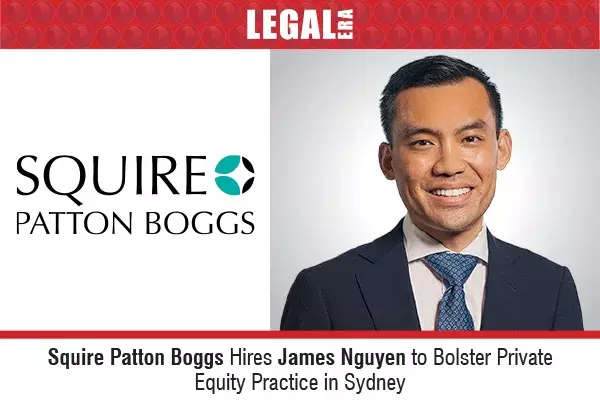 Squire Patton Boggs Hires James Nguyen To Bolster Private Equity Practice In Sydney