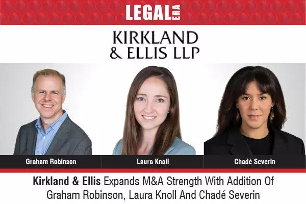 Kirkland & Ellis Expands M&A Strength With Addition Of Graham Robinson, Laura Knoll And Chadé Severin