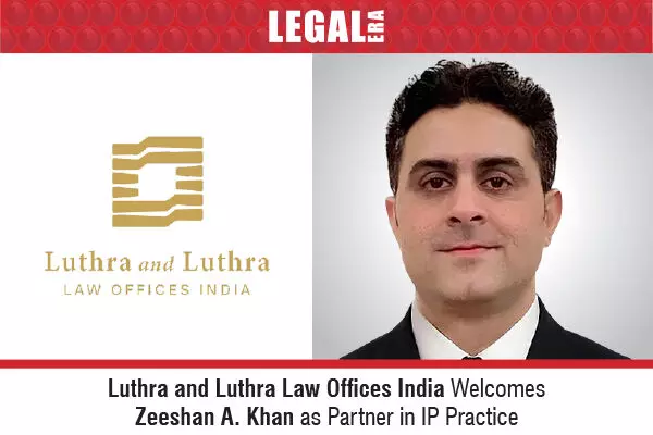 Luthra and Luthra Law Offices India Welcomes Zeeshan A. Khan As Partner In IP Practice