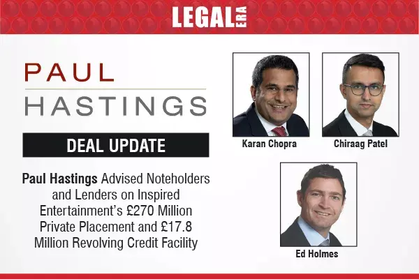Paul Hastings Advised Noteholders And Lenders On Inspired Entertainment’s £270 Million Private Placement And £17.8 Million Revolving Credit Facility