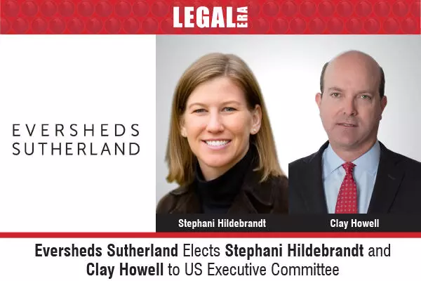 Eversheds Sutherland Elects Stephani Hildebrandt And Clay Howell To US Executive Committee