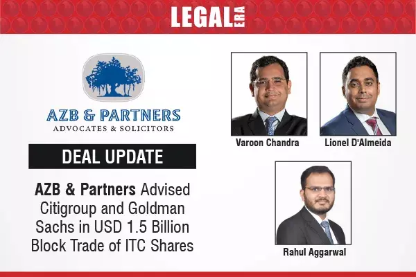 AZB & Partners Advised Citigroup And Goldman Sachs In USD 1.5 Billion Block Trade Of ITC Shares