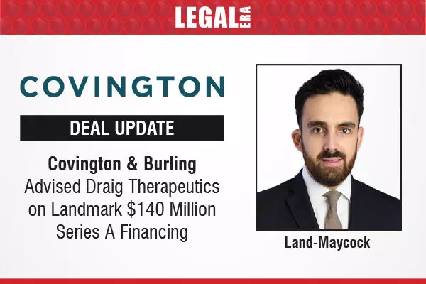 Covington & Burling Advised Draig Therapeutics On Landmark $140 Million Series A Financing