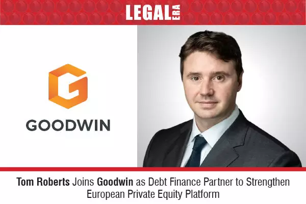 Tom Roberts Joins Goodwin As Debt Finance Partner To Strengthen European Private Equity Platform