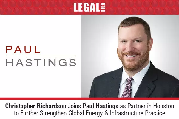 Christopher Richardson Joins Paul Hastings As Partner in Houston To Further Strengthen Global Energy & Infrastructure Practice