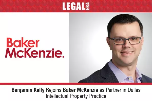 Benjamin Kelly Rejoins Baker McKenzie As Partner In Dallas Intellectual Property Practice