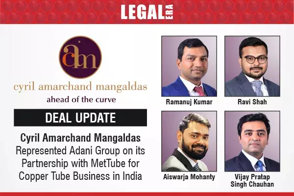 Cyril Amarchand Mangaldas Represented Adani Group On Its Partnership With MetTube For Copper Tube Business In India Cyril Amarchand Mangaldas Represented Adani Group On Its Partnership With MetTube For Copper Tube Business In India