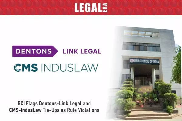 BCI Flags CMS-IndusLaw and Dentons Link Legal Tie-Ups As Violative Of Foreign Law Firm Regulations
