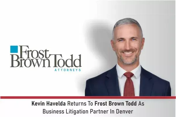 Kevin Havelda Returns To Frost Brown Todd As Business Litigation Partner In Denver