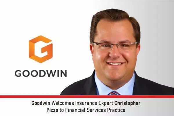 Goodwin Welcomes Insurance Expert Christopher Pizzo To Financial Services Practice
