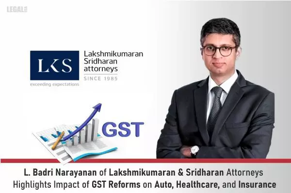 L. Badri Narayanan Of Lakshmikumaran & Sridharan Attorneys Highlights Impact Of GST Reforms On Auto, Healthcare, And Insurance