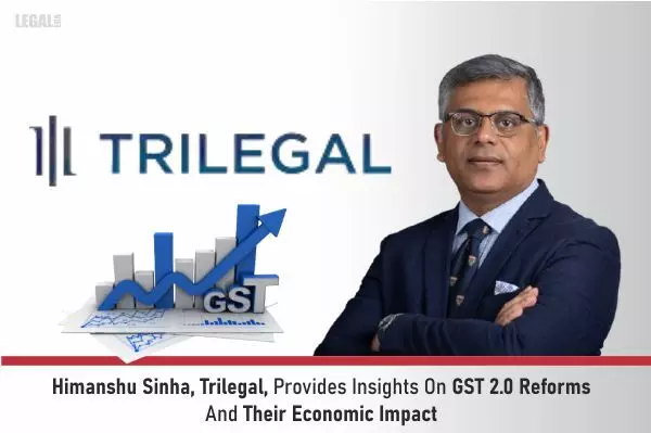 Himanshu Sinha, Trilegal, Provides Insights On GST 2.0 Reforms And Their Economic Impact