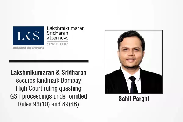 Lakshmikumaran & Sridharan Secures landmark Bombay High Court Ruling Quashing GST Proceedings Under Omitted Rules 96(10) And 89(4B)