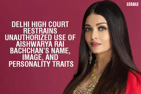 Delhi High Court Restrains Unauthorized Use Of Aishwarya Rai Bachchan’s Name, Image, And Personality Traits
