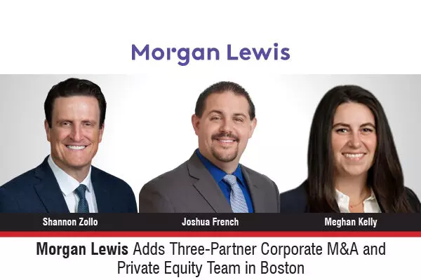 Morgan Lewis Adds Three-Partner Corporate M&A And Private Equity Team In Boston