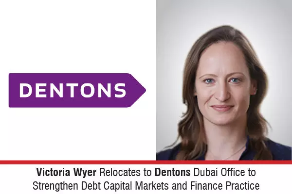 Victoria Wyer Relocates To Dentons Dubai Office To Strengthen Debt Capital Markets And Finance Practice