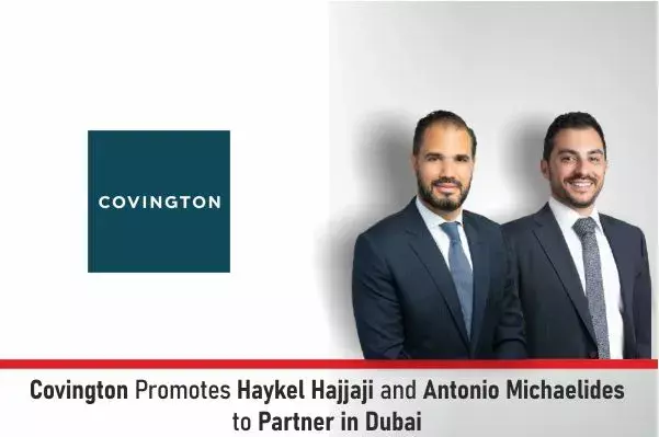 Covington Promotes Haykel Hajjaji And Antonio Michaelides To Partner In Dubai