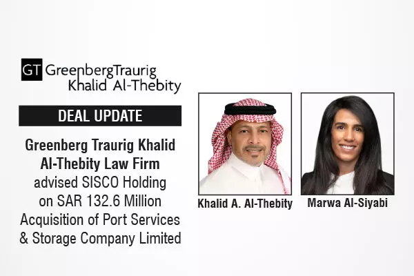 Greenberg Traurig Khalid Al-Thebity Law Firm Advised SISCO Holding On SAR 132.6 Million Acquisition Of Port Services & Storage Company Limited
