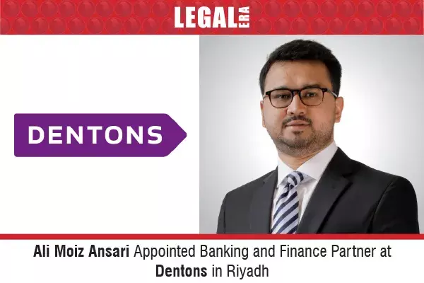 Ali Moiz Ansari Appointed Banking And Finance Partner At Dentons In Riyadh