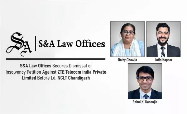 S&A Law Offices Secures Dismissal Of Insolvency Petition Against ZTE Telecom India Private Limited Before Ld. NCLT Chandigarh