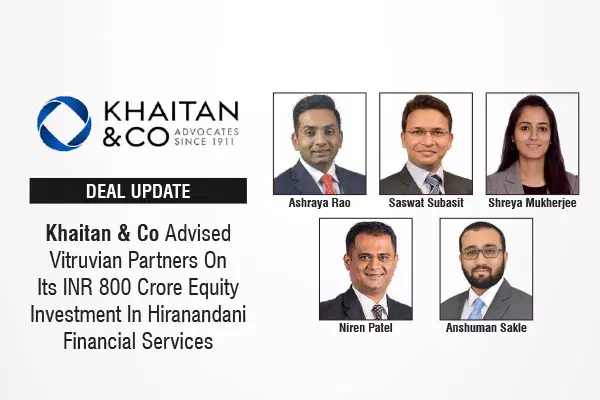 Khaitan & Co Advised Vitruvian Partners On Its INR 800 Crore Equity Investment In Hiranandani Financial Services
