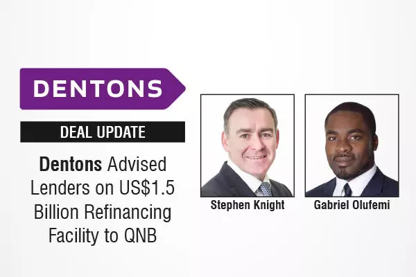 Dentons Advised Lenders On US$1.5 Billion Refinancing Facility To QNB