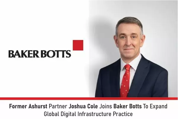 Former Ashurst Partner Joshua Cole Joins Baker Botts To Expand Global Digital Infrastructure Practice