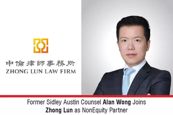 Former Sidley Austin Counsel Alan Wong Joins Zhong Lun As Non‑Equity Partner