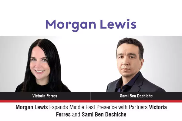 Morgan Lewis Expands Middle East Presence With Partners Victoria Ferres And Sami Ben Dechiche