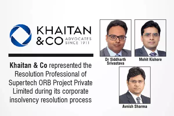 Khaitan & Co Represented The Resolution Professional Of Supertech ORB Project Private Limited During Its Corporate Insolvency Resolution Process