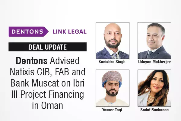 Dentons Advised Natixis CIB, FAB And Bank Muscat On Ibri III Project Financing In Oman